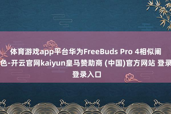 体育游戏app平台华为FreeBuds Pro 4相似阐扬出色-开云官网kaiyun皇马赞助商 (中国)官方网站 登录入口