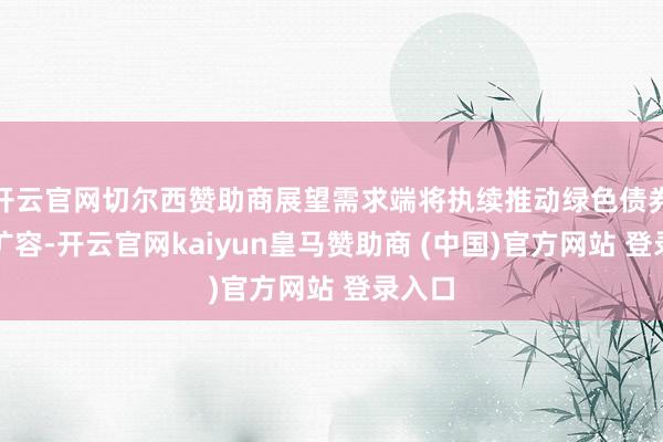 开云官网切尔西赞助商展望需求端将执续推动绿色债券市集扩容-开云官网kaiyun皇马赞助商 (中国)官方网站 登录入口
