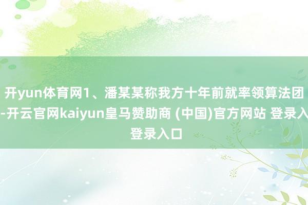 开yun体育网　　1、潘某某称我方十年前就率领算法团队-开云官网kaiyun皇马赞助商 (中国)官方网站 登录入口
