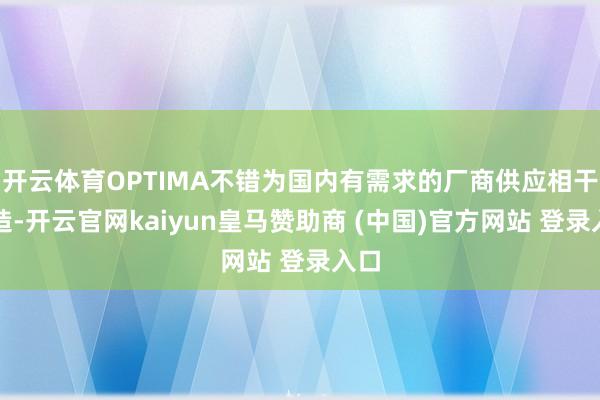 开云体育OPTIMA不错为国内有需求的厂商供应相干建造-开云官网kaiyun皇马赞助商 (中国)官方网站 登录入口
