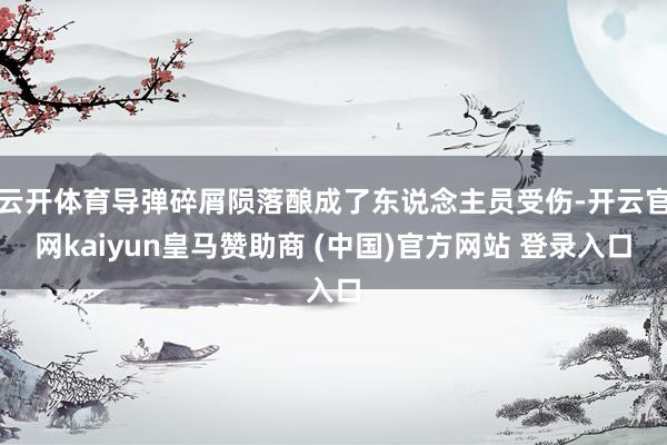 云开体育导弹碎屑陨落酿成了东说念主员受伤-开云官网kaiyun皇马赞助商 (中国)官方网站 登录入口