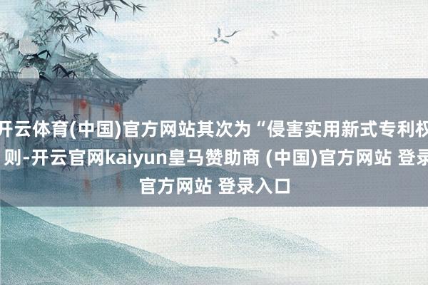 开云体育(中国)官方网站其次为“侵害实用新式专利权”有1则-开云官网kaiyun皇马赞助商 (中国)官方网站 登录入口