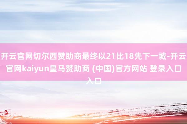 开云官网切尔西赞助商最终以21比18先下一城-开云官网kaiyun皇马赞助商 (中国)官方网站 登录入口