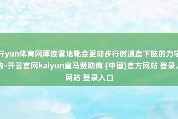 开yun体育网厚底雪地靴会更动步行时通盘下肢的力学结构-开云官网kaiyun皇马赞助商 (中国)官方网站 登录入口