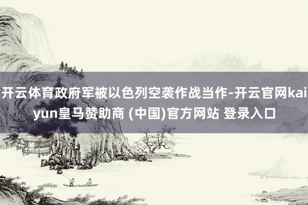 开云体育政府军被以色列空袭作战当作-开云官网kaiyun皇马赞助商 (中国)官方网站 登录入口