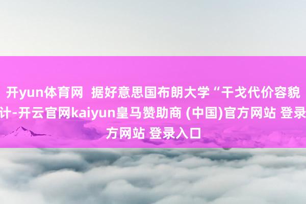 开yun体育网  据好意思国布朗大学“干戈代价容貌”统计-开云官网kaiyun皇马赞助商 (中国)官方网站 登录入口