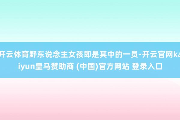 开云体育野东说念主女孩即是其中的一员-开云官网kaiyun皇马赞助商 (中国)官方网站 登录入口