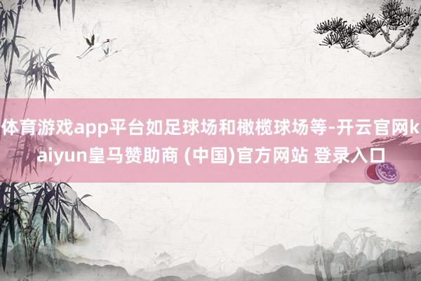 体育游戏app平台如足球场和橄榄球场等-开云官网kaiyun皇马赞助商 (中国)官方网站 登录入口