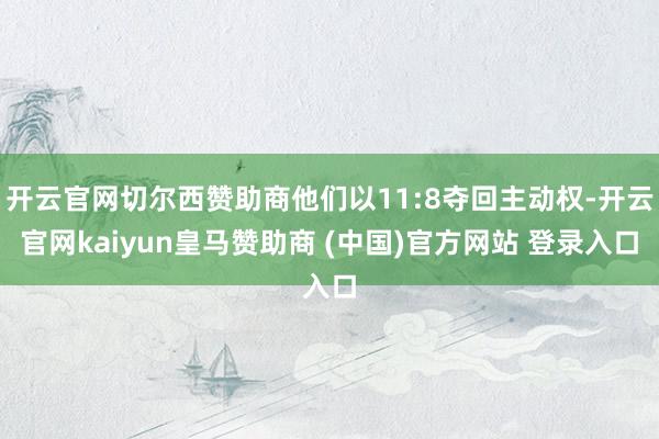 开云官网切尔西赞助商他们以11:8夺回主动权-开云官网kaiyun皇马赞助商 (中国)官方网站 登录入口
