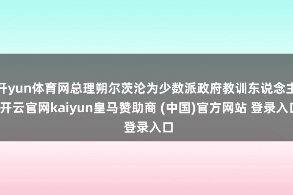 开yun体育网总理朔尔茨沦为少数派政府教训东说念主-开云官网kaiyun皇马赞助商 (中国)官方网站 登录入口