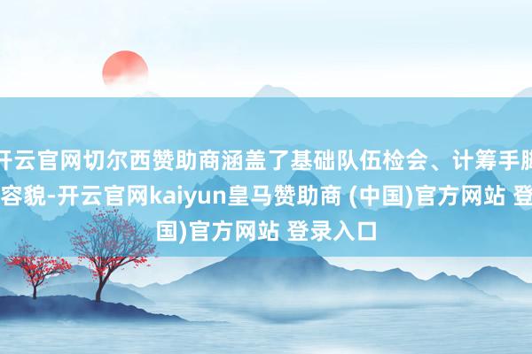 开云官网切尔西赞助商涵盖了基础队伍检会、计筹手脚学习等容貌-开云官网kaiyun皇马赞助商 (中国)官方网站 登录入口