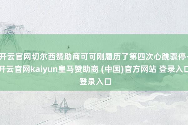 开云官网切尔西赞助商可可刚履历了第四次心跳骤停-开云官网kaiyun皇马赞助商 (中国)官方网站 登录入口