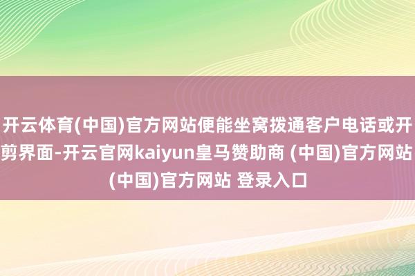 开云体育(中国)官方网站便能坐窝拨通客户电话或开放短信裁剪界面-开云官网kaiyun皇马赞助商 (中国)官方网站 登录入口