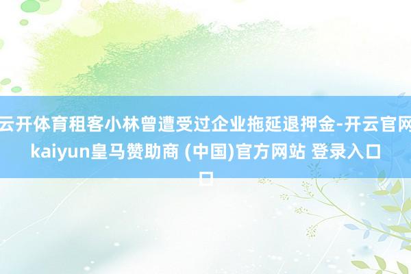 云开体育租客小林曾遭受过企业拖延退押金-开云官网kaiyun皇马赞助商 (中国)官方网站 登录入口