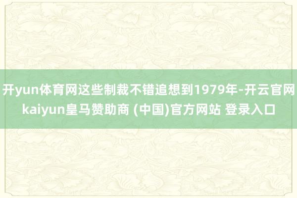 开yun体育网这些制裁不错追想到1979年-开云官网kaiyun皇马赞助商 (中国)官方网站 登录入口