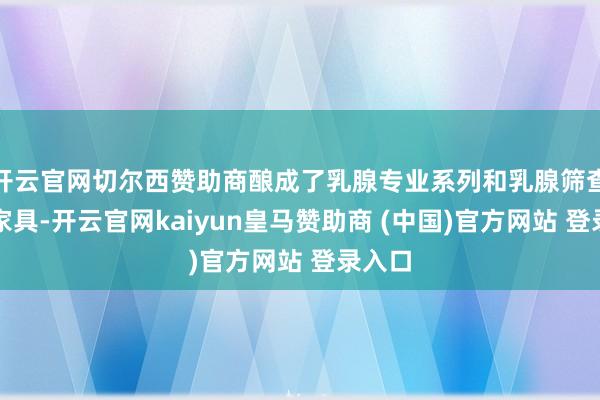 开云官网切尔西赞助商酿成了乳腺专业系列和乳腺筛查系列家具-开云官网kaiyun皇马赞助商 (中国)官方网站 登录入口