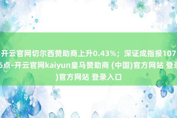 开云官网切尔西赞助商上升0.43%；深证成指报10749.46点-开云官网kaiyun皇马赞助商 (中国)官方网站 登录入口
