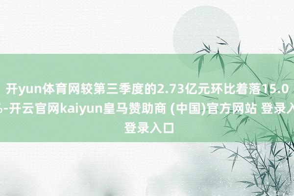 开yun体育网较第三季度的2.73亿元环比着落15.02%-开云官网kaiyun皇马赞助商 (中国)官方网站 登录入口