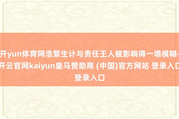 开yun体育网浩繁生计与责任王人被影响得一塌模糊-开云官网kaiyun皇马赞助商 (中国)官方网站 登录入口
