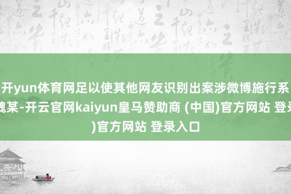开yun体育网足以使其他网友识别出案涉微博施行系针对魏某-开云官网kaiyun皇马赞助商 (中国)官方网站 登录入口