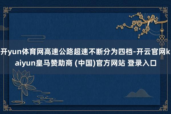 开yun体育网高速公路超速不断分为四档-开云官网kaiyun皇马赞助商 (中国)官方网站 登录入口
