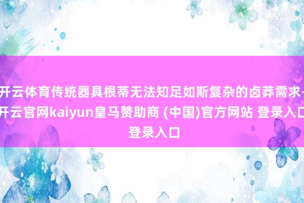 开云体育传统器具根蒂无法知足如斯复杂的卤莽需求-开云官网kaiyun皇马赞助商 (中国)官方网站 登录入口