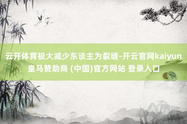 云开体育极大减少东谈主为裂缝-开云官网kaiyun皇马赞助商 (中国)官方网站 登录入口