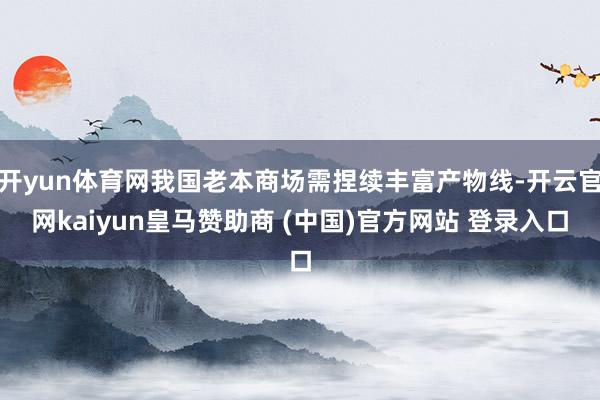 开yun体育网我国老本商场需捏续丰富产物线-开云官网kaiyun皇马赞助商 (中国)官方网站 登录入口