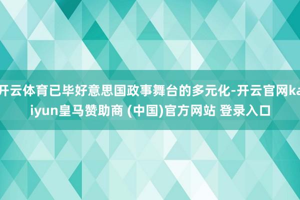 开云体育已毕好意思国政事舞台的多元化-开云官网kaiyun皇马赞助商 (中国)官方网站 登录入口
