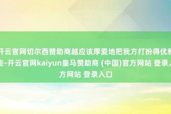开云官网切尔西赞助商越应该厚爱地把我方打扮得优雅一些-开云官网kaiyun皇马赞助商 (中国)官方网站 登录入口