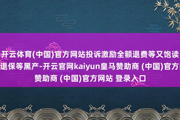 开云体育(中国)官方网站投诉激励全额退费等又饱读舞孳生了代理退保等黑产-开云官网kaiyun皇马赞助商 (中国)官方网站 登录入口