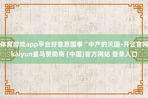 体育游戏app平台好意思国事“中产的天国-开云官网kaiyun皇马赞助商 (中国)官方网站 登录入口