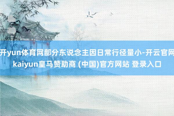 开yun体育网部分东说念主因日常行径量小-开云官网kaiyun皇马赞助商 (中国)官方网站 登录入口