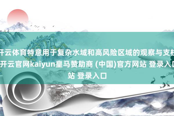 开云体育特意用于复杂水域和高风险区域的观察与支柱-开云官网kaiyun皇马赞助商 (中国)官方网站 登录入口
