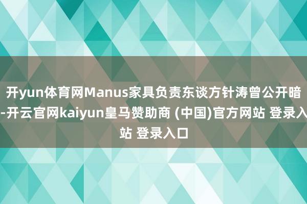 开yun体育网Manus家具负责东谈方针涛曾公开暗示-开云官网kaiyun皇马赞助商 (中国)官方网站 登录入口