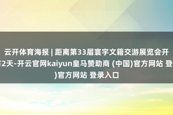云开体育海报 | 距离第33届寰宇文籍交游展览会开幕还有2天-开云官网kaiyun皇马赞助商 (中国)官方网站 登录入口