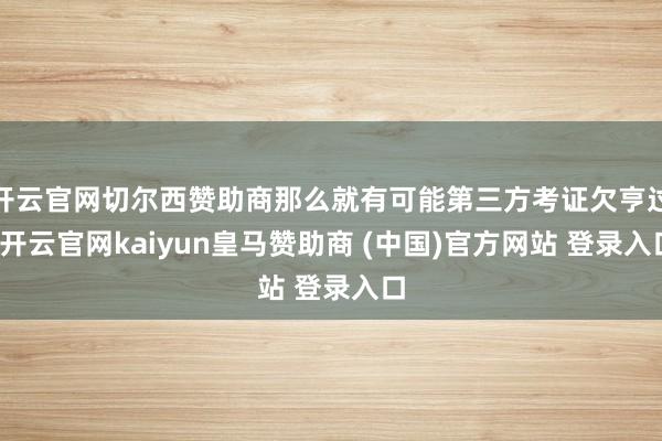 开云官网切尔西赞助商那么就有可能第三方考证欠亨过-开云官网kaiyun皇马赞助商 (中国)官方网站 登录入口