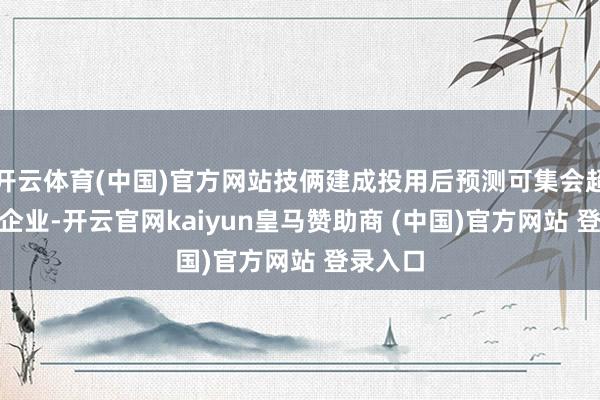 开云体育(中国)官方网站技俩建成投用后预测可集会超160家企业-开云官网kaiyun皇马赞助商 (中国)官方网站 登录入口