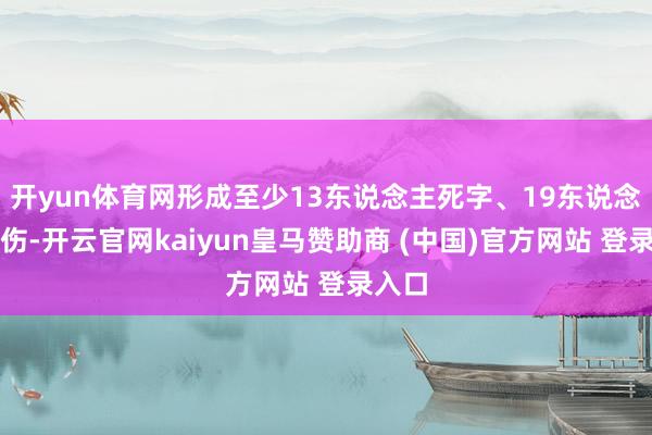 开yun体育网形成至少13东说念主死字、19东说念主受伤-开云官网kaiyun皇马赞助商 (中国)官方网站 登录入口