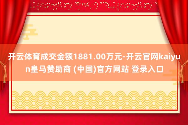 开云体育成交金额1881.00万元-开云官网kaiyun皇马赞助商 (中国)官方网站 登录入口