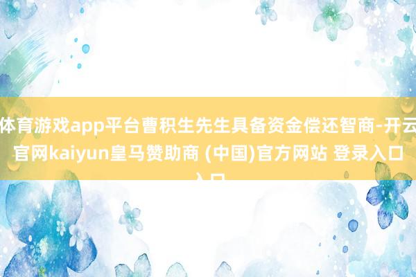 体育游戏app平台曹积生先生具备资金偿还智商-开云官网kaiyun皇马赞助商 (中国)官方网站 登录入口