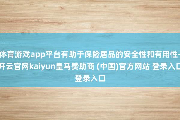 体育游戏app平台有助于保险居品的安全性和有用性-开云官网kaiyun皇马赞助商 (中国)官方网站 登录入口