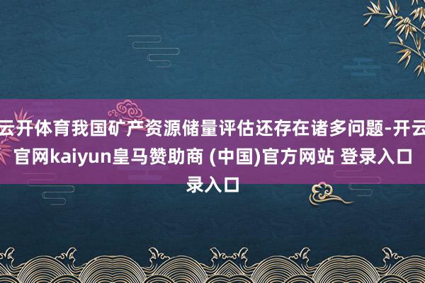 云开体育我国矿产资源储量评估还存在诸多问题-开云官网kaiyun皇马赞助商 (中国)官方网站 登录入口