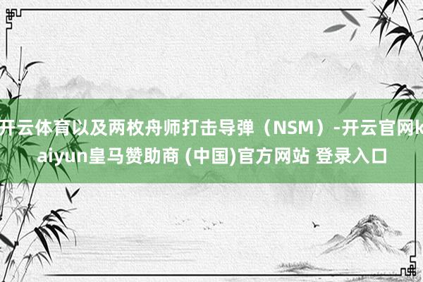 开云体育以及两枚舟师打击导弹(NSM)-开云官网kaiyun皇马赞助商 (中国)官方网站 登录入口