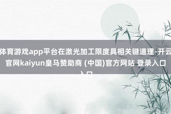 体育游戏app平台在激光加工限度具相关键道理-开云官网kaiyun皇马赞助商 (中国)官方网站 登录入口