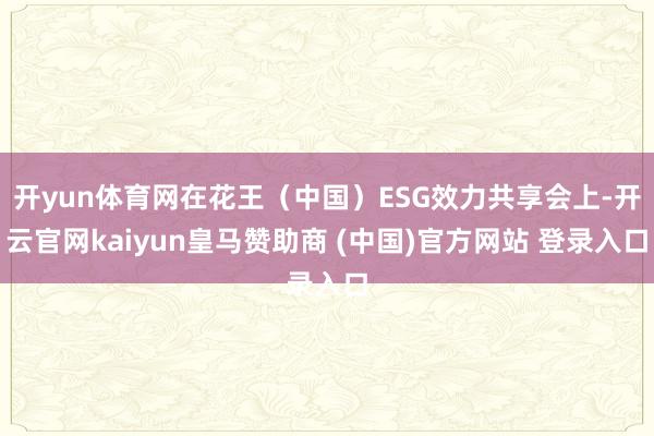 开yun体育网在花王(中国)ESG效力共享会上-开云官网kaiyun皇马赞助商 (中国)官方网站 登录入口