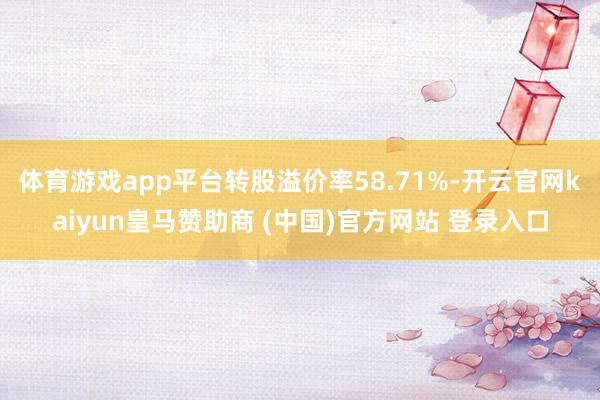 体育游戏app平台转股溢价率58.71%-开云官网kaiyun皇马赞助商 (中国)官方网站 登录入口