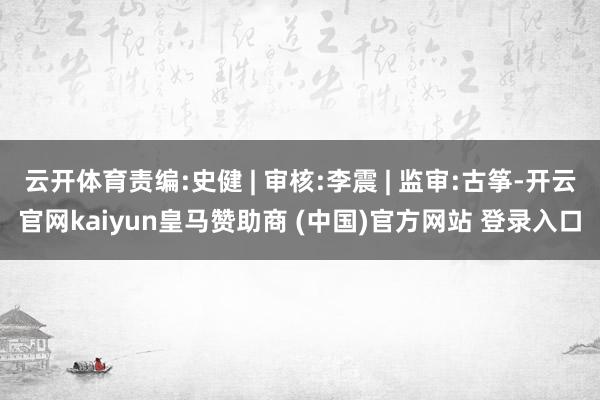 云开体育责编:史健 | 审核:李震 | 监审:古筝-开云官网kaiyun皇马赞助商 (中国)官方网站 登录入口