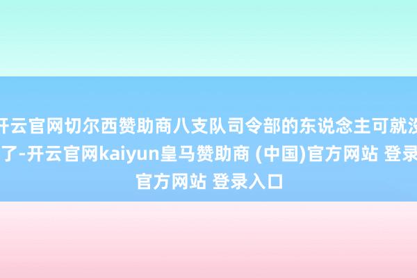 开云官网切尔西赞助商八支队司令部的东说念主可就没活路了-开云官网kaiyun皇马赞助商 (中国)官方网站 登录入口