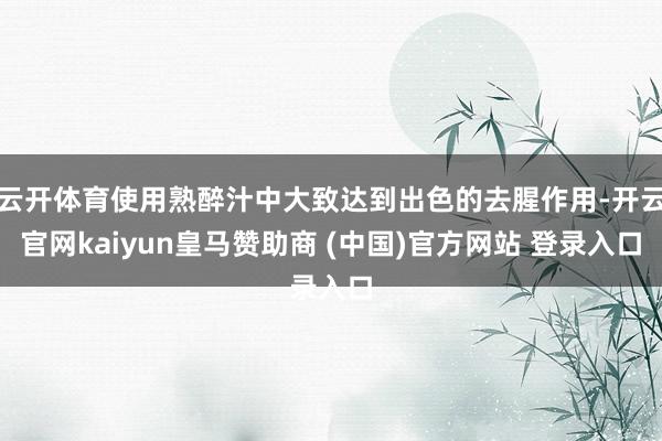 云开体育使用熟醉汁中大致达到出色的去腥作用-开云官网kaiyun皇马赞助商 (中国)官方网站 登录入口